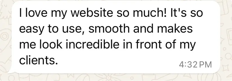 I love my website so much! It’s so easy to use, smooth and makes me look incredible in front of my clients.