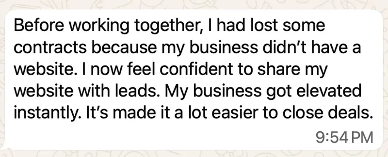 Before working together, I had lost some contracts because my business didn’t have a website. My business got elevated instantly. It’s made it a lot easier to close deals.